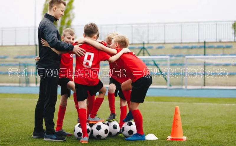 运动1月20日赛事回顾与：一场紧张刺激的对决