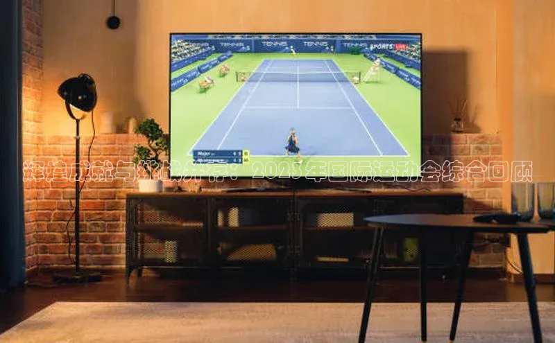 辉煌成就与挑战并存：2023年国际运动会综合回顾