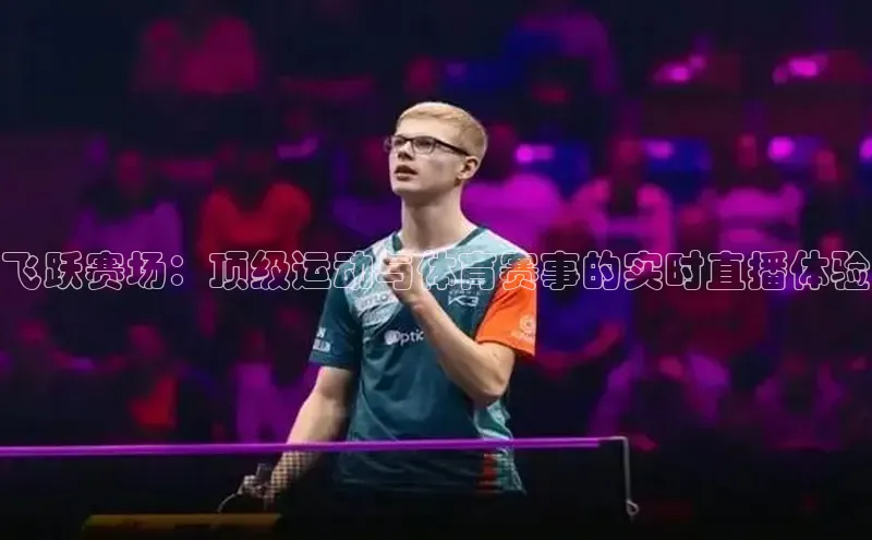 飞跃赛场：顶级运动与体育赛事的实时直播体验