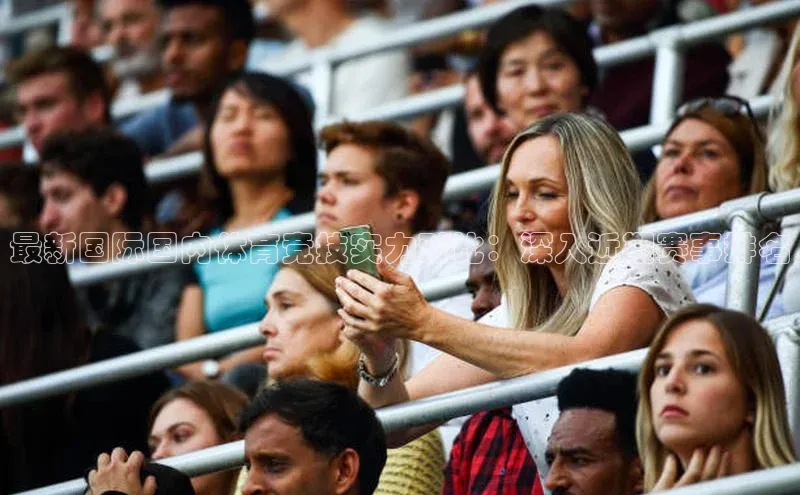 最新国际国内体育竞技实力对比：深入近期赛事排名