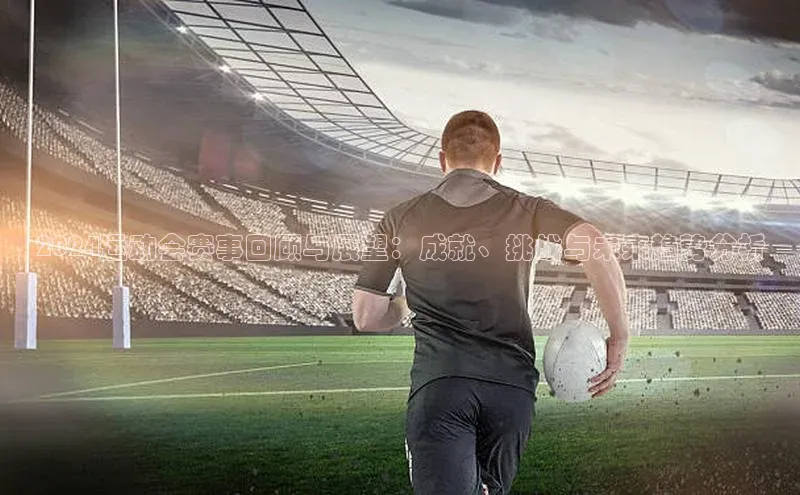 2024运动会赛事回顾与展望：成就、挑战与未来趋势分析