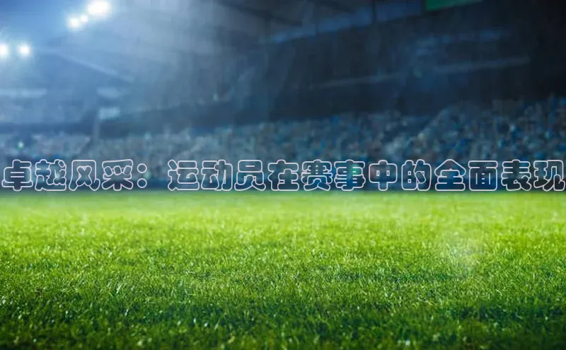 卓越风采：运动员在赛事中的全面表现