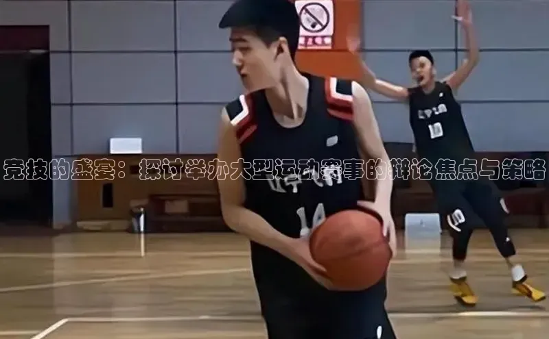 竞技的盛宴：探讨举办大型运动赛事的辩论焦点与策略