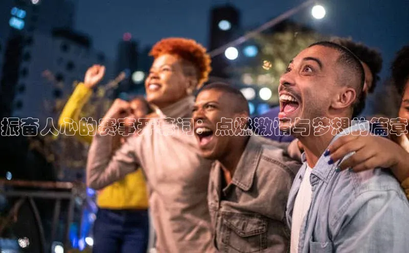 振奋人心的赛事开幕词：点燃激情与梦想的篇章