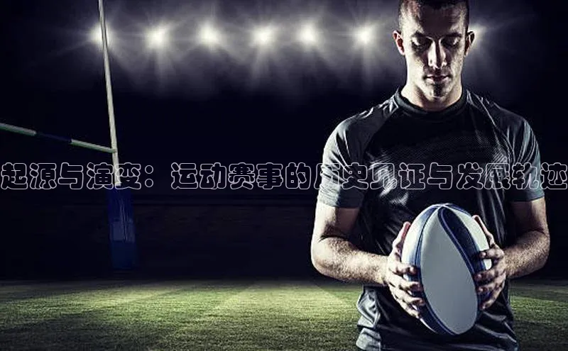 起源与演变：运动赛事的历史见证与发展轨迹