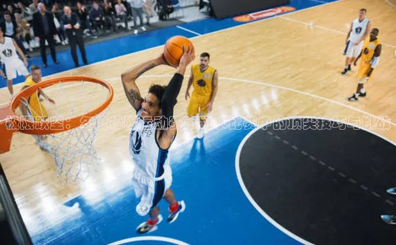 极限跃空：年度极限运动赛事跳水比赛中的顶尖技巧与挑战